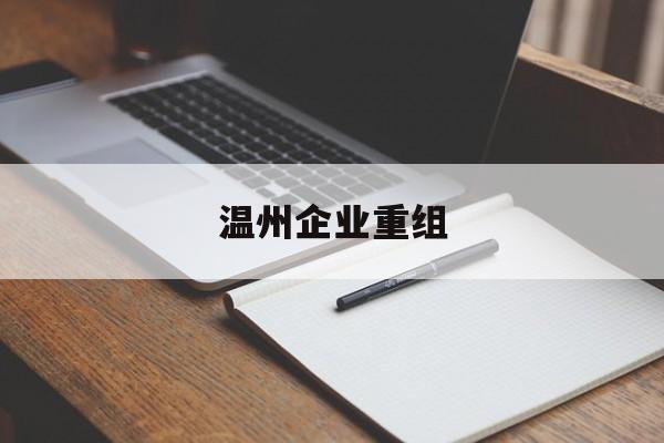 曲靖市温州企业重组(温州市国有企业重组改革)