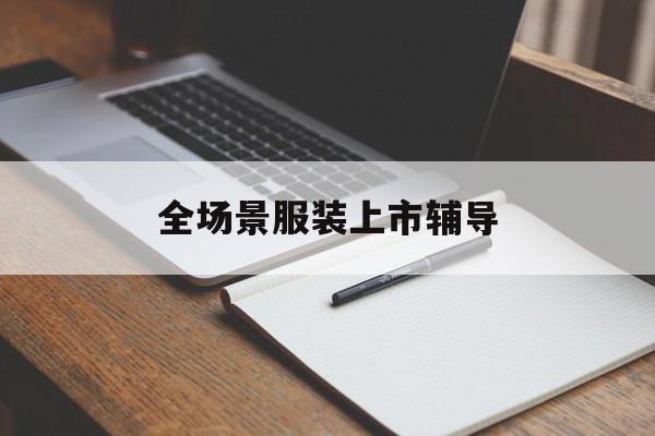 曲靖市全场景服装上市辅导(服装怎么样打造场景化)