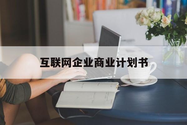 曲靖市互联网企业商业计划书(互联网行业商业计划书侧重点)