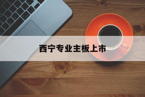 曲靖市西宁专业主板上市(西宁有什么上市公司)