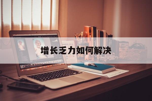 曲靖市增长乏力如何解决(增长乏力是下降的意思吗)