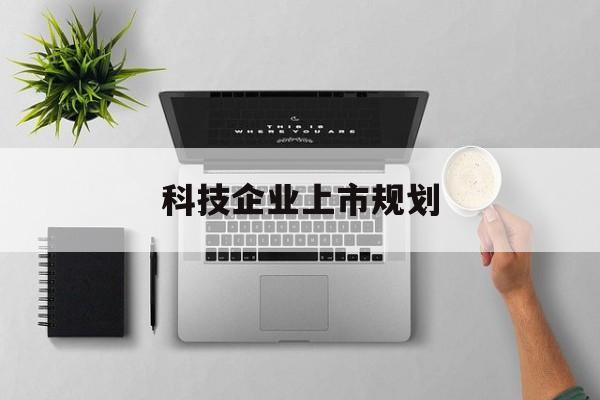 曲靖市科技企业上市规划(大型科技企业 上市)