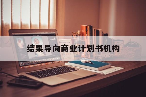 曲靖市结果导向商业计划书机构(从商业计划书到上市后管理)